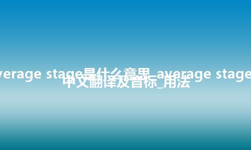 average stage是什么意思_average stage的中文翻译及音标_用法