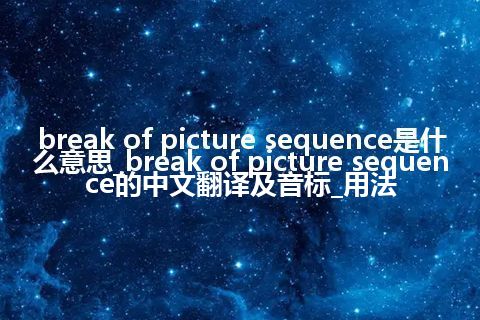 break of picture sequence是什么意思_break of picture sequence的中文翻译及音标_用法
