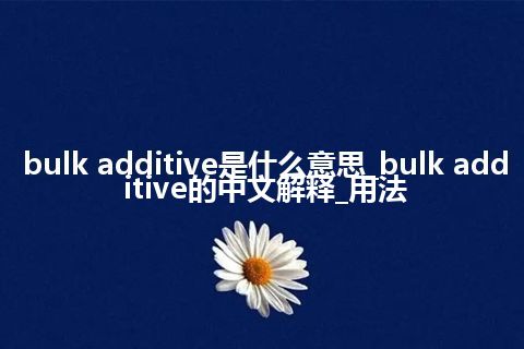 bulk additive是什么意思_bulk additive的中文解释_用法