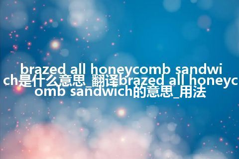 brazed all honeycomb sandwich是什么意思_翻译brazed all honeycomb sandwich的意思_用法