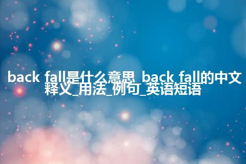 back fall是什么意思_back fall的中文释义_用法_例句_英语短语