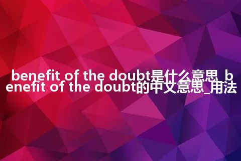 benefit of the doubt是什么意思_benefit of the doubt的中文意思_用法