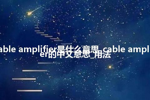 cable amplifier是什么意思_cable amplifier的中文意思_用法