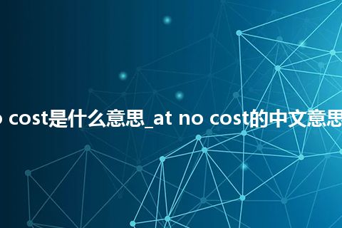 at no cost是什么意思_at no cost的中文意思_用法
