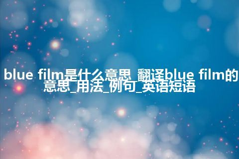 blue film是什么意思_翻译blue film的意思_用法_例句_英语短语
