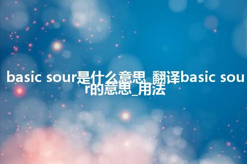 basic sour是什么意思_翻译basic sour的意思_用法