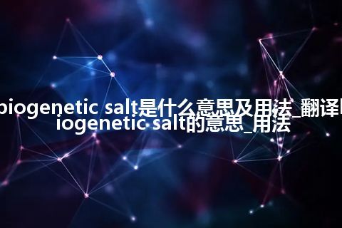 biogenetic salt是什么意思及用法_翻译biogenetic salt的意思_用法