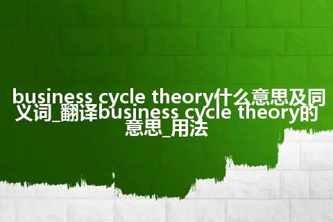 business cycle theory什么意思及同义词_翻译business cycle theory的意思_用法