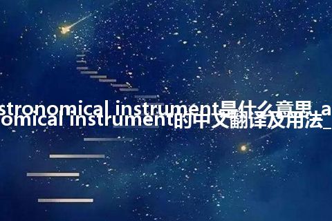 astronomical instrument是什么意思_astronomical instrument的中文翻译及用法_用法