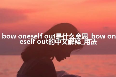 bow oneself out是什么意思_bow oneself out的中文解释_用法