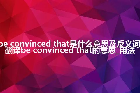 be convinced that是什么意思及反义词_翻译be convinced that的意思_用法