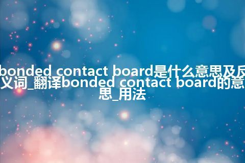 bonded contact board是什么意思及反义词_翻译bonded contact board的意思_用法