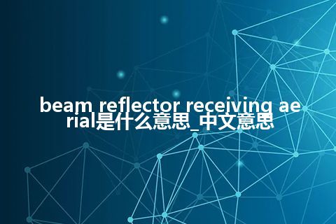 beam reflector receiving aerial是什么意思_中文意思