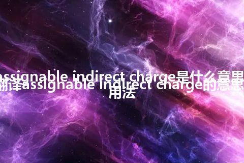 assignable indirect charge是什么意思_翻译assignable indirect charge的意思_用法