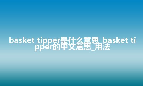 basket tipper是什么意思_basket tipper的中文意思_用法