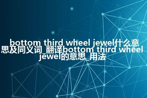 bottom third wheel jewel什么意思及同义词_翻译bottom third wheel jewel的意思_用法