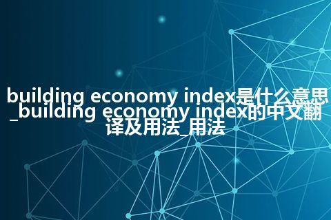 building economy index是什么意思_building economy index的中文翻译及用法_用法