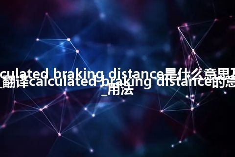 calculated braking distance是什么意思及用法_翻译calculated braking distance的意思_用法