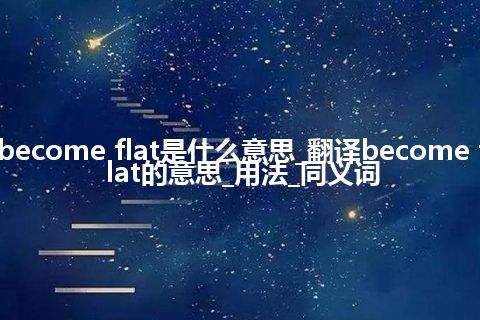 become flat是什么意思_翻译become flat的意思_用法_同义词