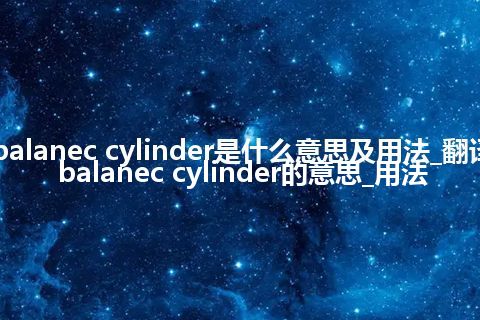 balanec cylinder是什么意思及用法_翻译balanec cylinder的意思_用法