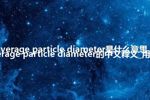 average particle diameter是什么意思_average particle diameter的中文释义_用法