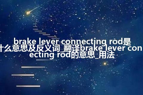 brake lever connecting rod是什么意思及反义词_翻译brake lever connecting rod的意思_用法