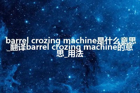 barrel crozing machine是什么意思_翻译barrel crozing machine的意思_用法