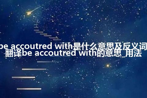 be accoutred with是什么意思及反义词_翻译be accoutred with的意思_用法