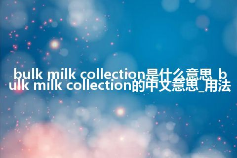 bulk milk collection是什么意思_bulk milk collection的中文意思_用法