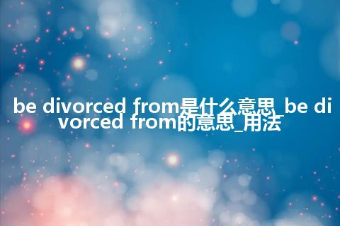be divorced from是什么意思_be divorced from的意思_用法