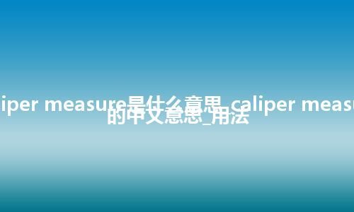 caliper measure是什么意思_caliper measure的中文意思_用法