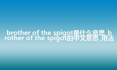brother of the spigot是什么意思_brother of the spigot的中文意思_用法