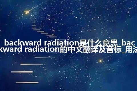 backward radiation是什么意思_backward radiation的中文翻译及音标_用法