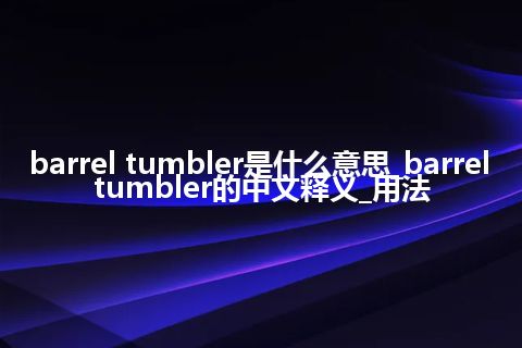 barrel tumbler是什么意思_barrel tumbler的中文释义_用法