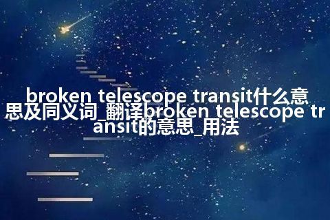 broken telescope transit什么意思及同义词_翻译broken telescope transit的意思_用法