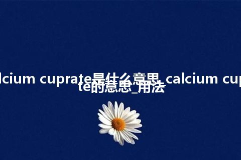 calcium cuprate是什么意思_calcium cuprate的意思_用法