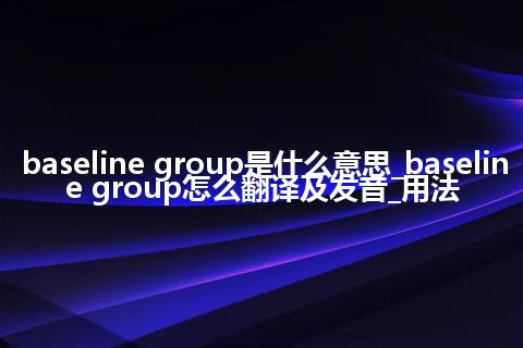 baseline group是什么意思_baseline group怎么翻译及发音_用法