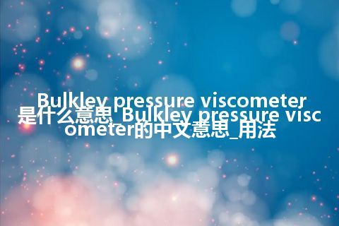 Bulkley pressure viscometer是什么意思_Bulkley pressure viscometer的中文意思_用法