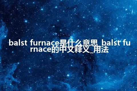balst furnace是什么意思_balst furnace的中文释义_用法