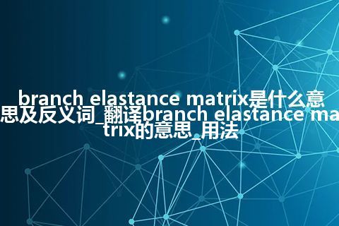 branch elastance matrix是什么意思及反义词_翻译branch elastance matrix的意思_用法