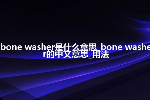 bone washer是什么意思_bone washer的中文意思_用法