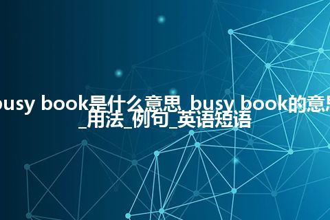 busy book是什么意思_busy book的意思_用法_例句_英语短语