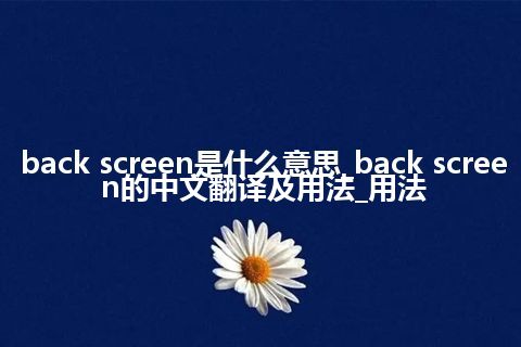 back screen是什么意思_back screen的中文翻译及用法_用法