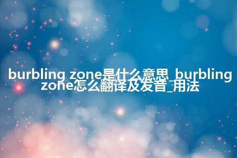 burbling zone是什么意思_burbling zone怎么翻译及发音_用法