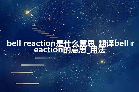 bell reaction是什么意思_翻译bell reaction的意思_用法