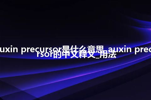 auxin precursor是什么意思_auxin precursor的中文释义_用法
