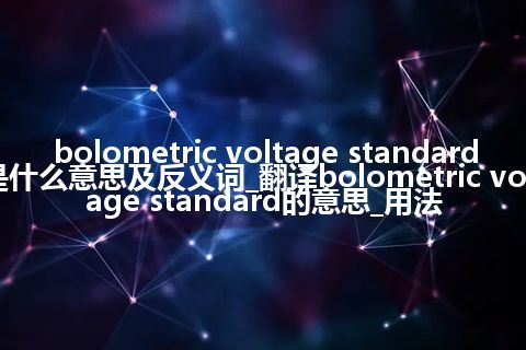 bolometric voltage standard是什么意思及反义词_翻译bolometric voltage standard的意思_用法