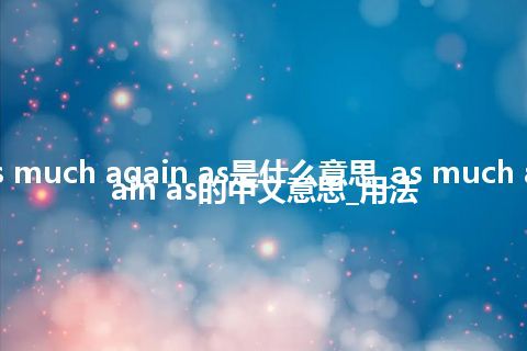 as much again as是什么意思_as much again as的中文意思_用法