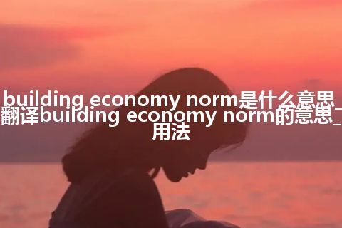 building economy norm是什么意思_翻译building economy norm的意思_用法