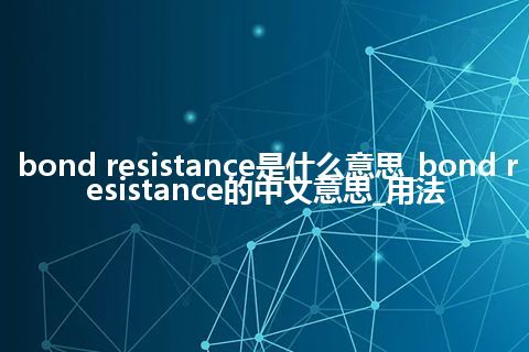bond resistance是什么意思_bond resistance的中文意思_用法